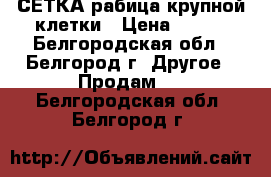 СЕТКА рабица крупной клетки › Цена ­ 700 - Белгородская обл., Белгород г. Другое » Продам   . Белгородская обл.,Белгород г.